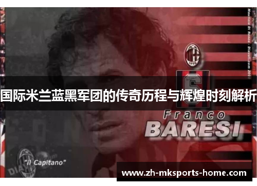 国际米兰蓝黑军团的传奇历程与辉煌时刻解析 国际米兰蓝黑军团的传奇历程与辉煌时刻解析