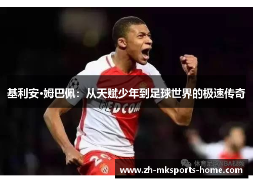 基利安·姆巴佩:从天赋少年到足球世界的极速传奇 基利安·姆巴佩:从天赋少年到足球世界的极速传奇