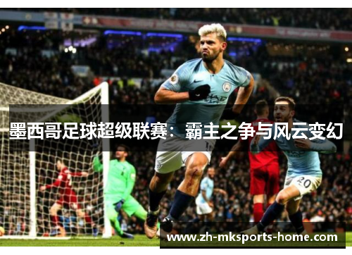 墨西哥足球超级联赛：霸主之争与风云变幻