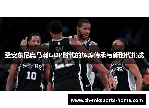 圣安东尼奥马刺GDP时代的辉煌传承与新时代挑战 圣安东尼奥马刺GDP时代的辉煌传承与新时代挑战