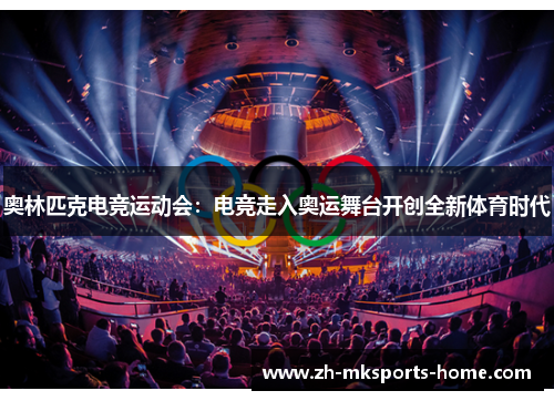 奥林匹克电竞运动会:电竞走入奥运舞台开创全新体育时代 奥林匹克电竞运动会:电竞走入奥运舞台开创全新体育时代