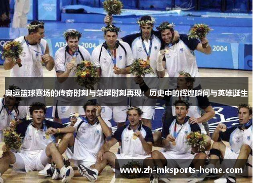 奥运篮球赛场的传奇时刻与荣耀时刻再现：历史中的辉煌瞬间与英雄诞生