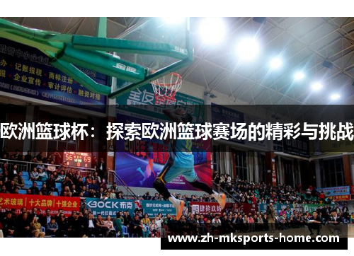 欧洲篮球杯：探索欧洲篮球赛场的精彩与挑战