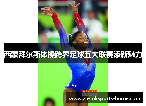 西蒙拜尔斯体操跨界足球五大联赛添新魅力 西蒙拜尔斯体操跨界足球五大联赛添新魅力