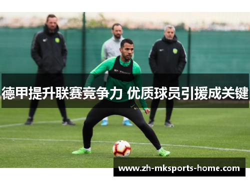 德甲提升联赛竞争力 优质球员引援成关键 德甲提升联赛竞争力 优质球员引援成关键