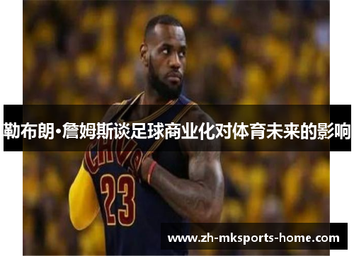 勒布朗·詹姆斯谈足球商业化对体育未来的影响