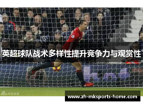 英超球队战术多样性提升竞争力与观赏性 英超球队战术多样性提升竞争力与观赏性