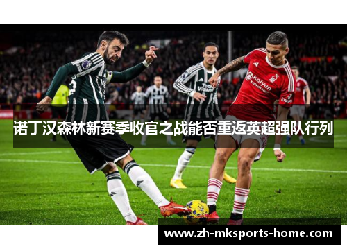 诺丁汉森林新赛季收官之战能否重返英超强队行列 诺丁汉森林新赛季收官之战能否重返英超强队行列