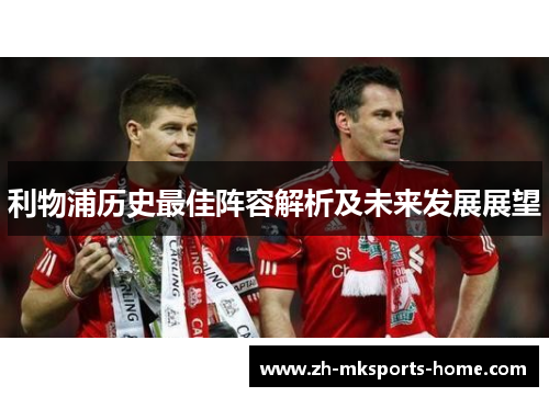 利物浦历史最佳阵容解析及未来发展展望 利物浦历史最佳阵容解析及未来发展展望